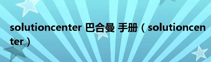 solutioncenter 巴合曼 手冊(cè)（solutioncenter）