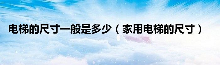 電梯的尺寸一般是多少（家用電梯的尺寸）