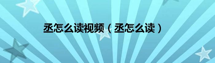 丞怎么讀視頻（丞怎么讀）