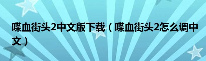喋血街頭2中文版下載（喋血街頭2怎么調(diào)中文）