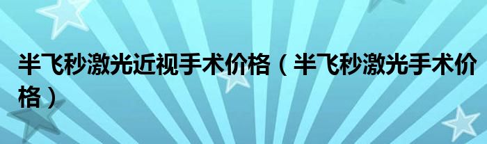 半飛秒激光近視手術(shù)價格（半飛秒激光手術(shù)價格）