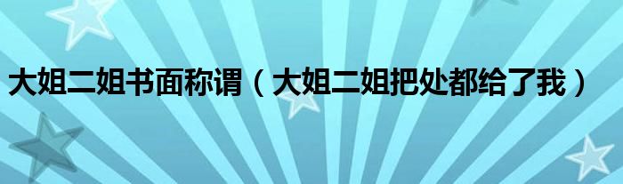 大姐二姐書面稱謂（大姐二姐把處都給了我）