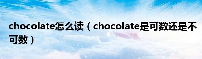 chocolate怎么讀（chocolate是可數(shù)還是不可數(shù)）
