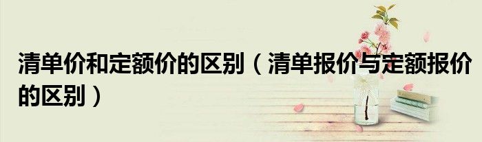 清單價(jià)和定額價(jià)的區(qū)別（清單報(bào)價(jià)與定額報(bào)價(jià)的區(qū)別）