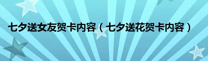 七夕送女友賀卡內(nèi)容（七夕送花賀卡內(nèi)容）
