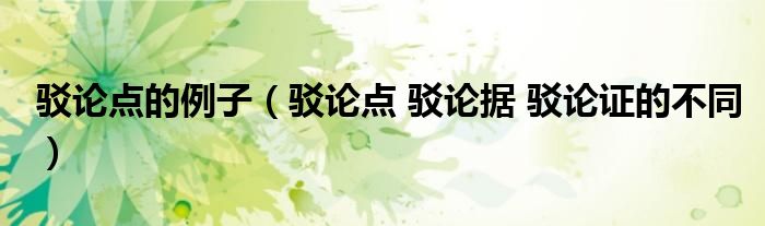 駁論點(diǎn)的例子（駁論點(diǎn) 駁論據(jù) 駁論證的不同）