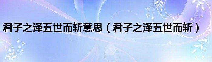 君子之澤五世而斬意思（君子之澤五世而斬）