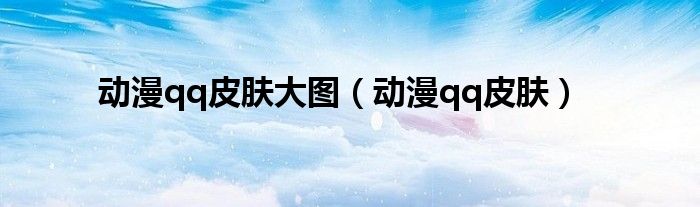 動漫qq皮膚大圖（動漫qq皮膚）