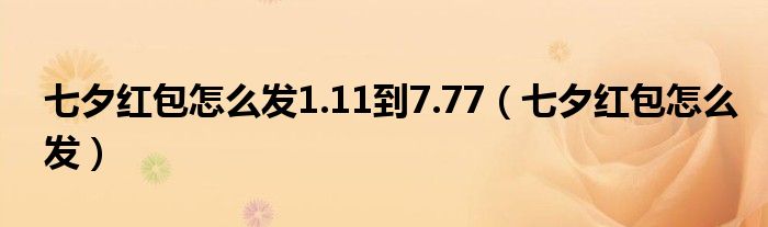七夕紅包怎么發(fā)1.11到7.77（七夕紅包怎么發(fā)）