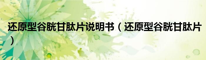 還原型谷胱甘肽片說(shuō)明書(shū)（還原型谷胱甘肽片）