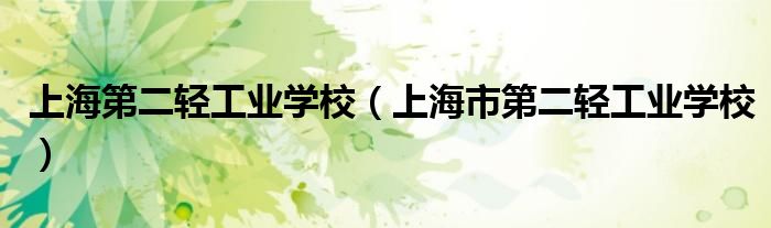 上海第二輕工業(yè)學(xué)校（上海市第二輕工業(yè)學(xué)校）