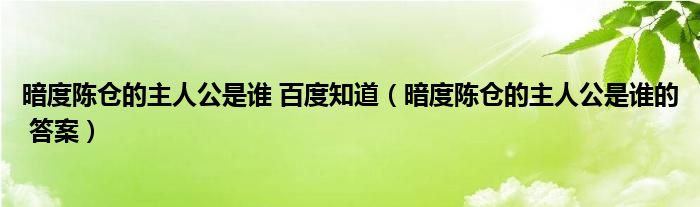 暗度陳倉(cāng)的主人公是誰(shuí) 百度知道（暗度陳倉(cāng)的主人公是誰(shuí)的 答案）