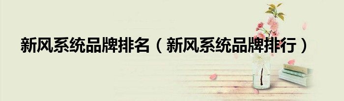 新風(fēng)系統(tǒng)品牌排名（新風(fēng)系統(tǒng)品牌排行）