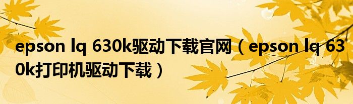 epson lq 630k驅(qū)動(dòng)下載官網(wǎng)（epson lq 630k打印機(jī)驅(qū)動(dòng)下載）