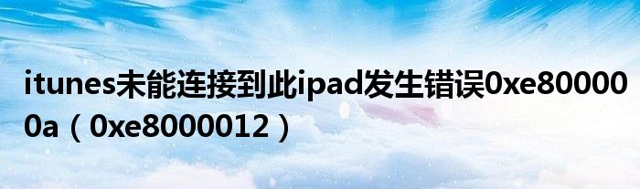 itunes未能連接到此ipad發(fā)生錯誤0xe800000a（0xe8000012）
