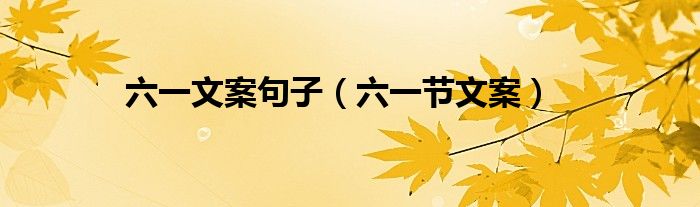 六一文案句子（六一節(jié)文案）