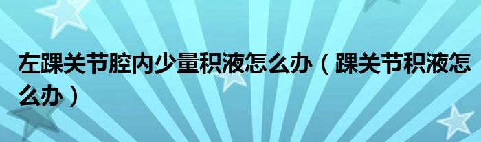 左踝關(guān)節(jié)腔內(nèi)少量積液怎么辦（踝關(guān)節(jié)積液怎么辦）