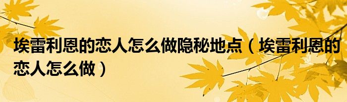 埃雷利恩的戀人怎么做隱秘地點（埃雷利恩的戀人怎么做）