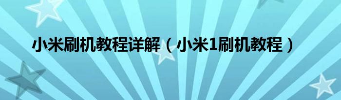 小米刷機(jī)教程詳解（小米1刷機(jī)教程）