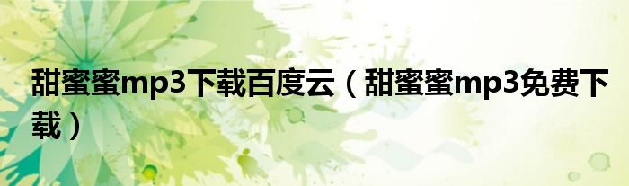 甜蜜蜜mp3下載百度云（甜蜜蜜mp3免費下載）