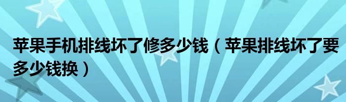 蘋果手機排線壞了修多少錢（蘋果排線壞了要多少錢換）