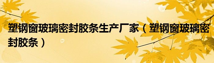 塑鋼窗玻璃密封膠條生產(chǎn)廠家（塑鋼窗玻璃密封膠條）