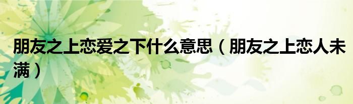 朋友之上戀愛之下什么意思（朋友之上戀人未滿）