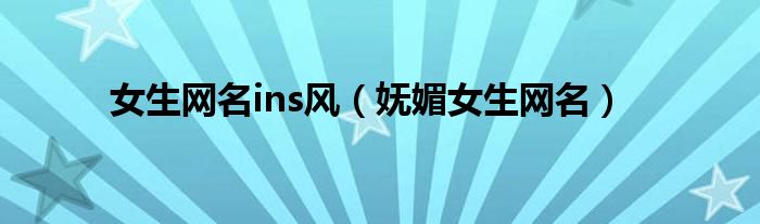 女生網(wǎng)名ins風(fēng)（嫵媚女生網(wǎng)名）