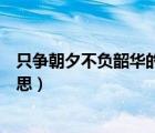 只爭朝夕不負韶華的意思（非學(xué)無以廣才非志無以成學(xué)的意思）