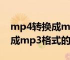 mp4轉(zhuǎn)換成mp3格式（怎么把視頻文件轉(zhuǎn)換成mp3格式的文件）