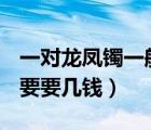 一對(duì)龍鳳鐲一般要幾錢（0 008鉆石戒指通常要要幾錢）