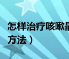 怎樣治療咳嗽最有效的方法（治療咳嗽的最快方法）