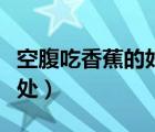 空腹吃香蕉的好處和壞處（吃香蕉的好處和壞處）