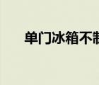 單門冰箱不制冷怎么解決（單門冰箱）