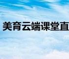 美育云端課堂直播（美育云端課堂在哪里看）