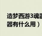 造夢西游3魂器極限打多少波（造夢西游3魂器有什么用）