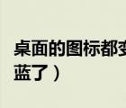 桌面的圖標(biāo)都變藍(lán)了怎么辦（桌面的圖標(biāo)都變藍(lán)了）
