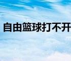 自由籃球打不開怎么回事（自由籃球打不開）