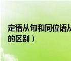 定語從句和同位語從句的區(qū)別例句（定語從句和同位語從句的區(qū)別）