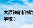 太原鐵路機(jī)械學(xué)校地址在哪里（太原鐵路機(jī)械學(xué)校）