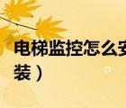 電梯監(jiān)控怎么安裝教程圖解（電梯監(jiān)控怎么安裝）