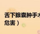 舌下腺囊腫手術是小手術嗎（舌下腺囊腫手術危害）