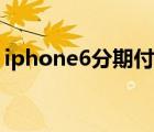 iphone6分期付款官方（iphone6分期付款）