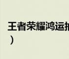 王者榮耀鴻運抽獎值得抽（王者榮耀鴻運抽獎）