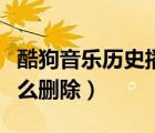 酷狗音樂歷史播放列表怎么刪除（歷史播放怎么刪除）