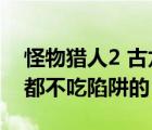 怪物獵人2 古龍（怪物獵人2G古龍種是不是都不吃陷阱的）