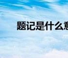 題記是什么意思呢（題記是什么意思）