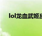 lol龍血武姬皮膚哪個好（lol龍血武姬）