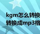 kgm怎么轉(zhuǎn)換成mp3格式（怎么把視頻文件轉(zhuǎn)換成mp3格式的文件）