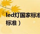 led燈國(guó)家標(biāo)準(zhǔn)gb24819（led照明燈具國(guó)家標(biāo)準(zhǔn)）